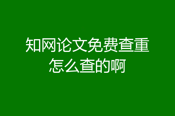 知网论文免费查重怎么查的啊