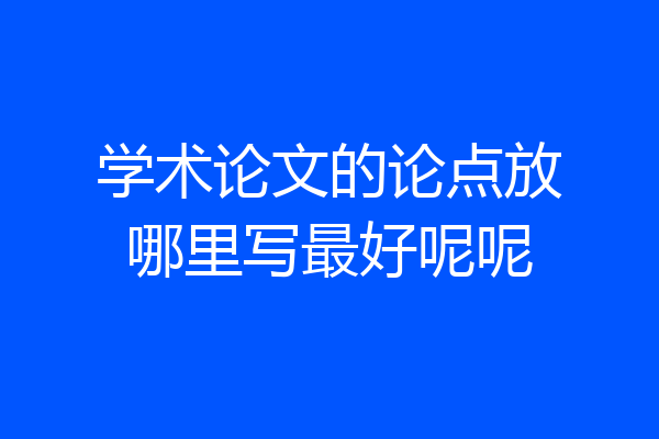 学术论文的论点放哪里写最好呢呢