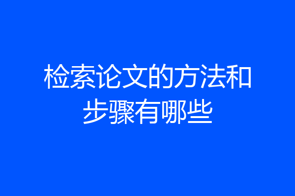 检索论文的方法和步骤有哪些