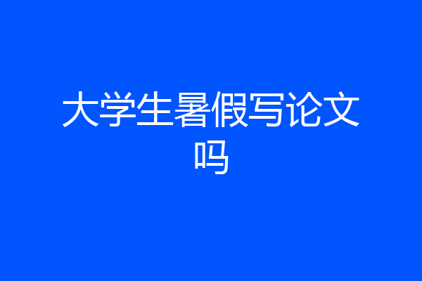 大学生暑假写论文吗