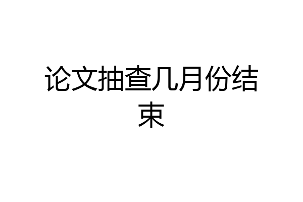 论文抽查几月份结束