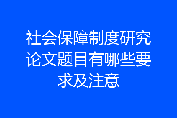 社会保障制度研究论文题目有哪些要求及注意