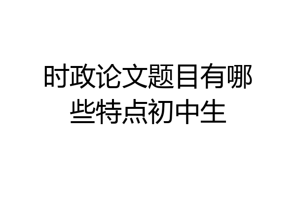 时政论文题目有哪些特点初中生