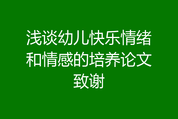 浅谈幼儿快乐情绪和情感的培养论文致谢