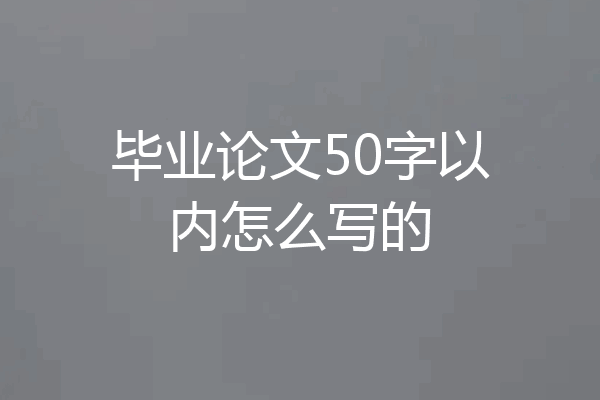 毕业论文50字以内怎么写的