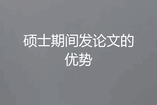 硕士期间发论文的优势