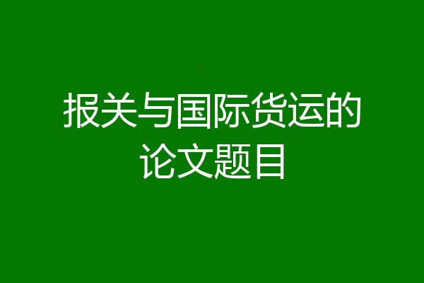 报关与国际货运的论文题目