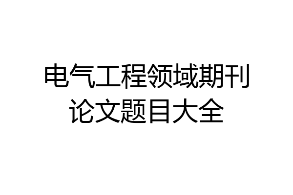 电气工程领域期刊论文题目大全