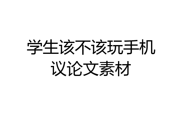 学生该不该玩手机议论文素材