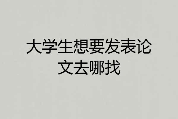 大学生想要发表论文去哪找