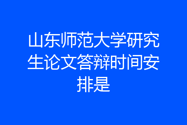 山东师范大学研究生论文答辩时间安排是