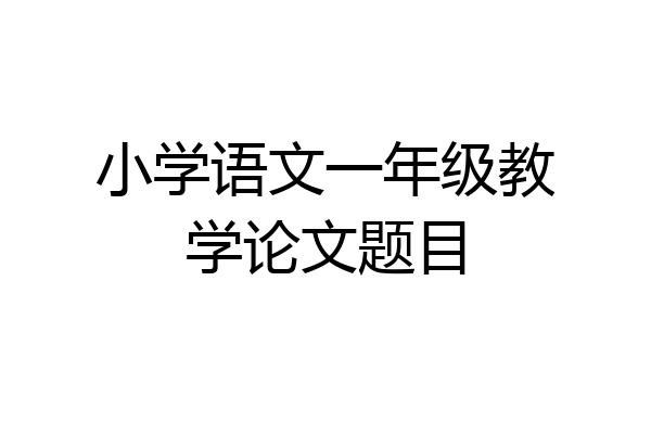 小学语文一年级教学论文题目