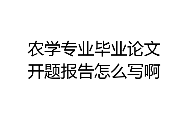 农学专业毕业论文开题报告怎么写啊
