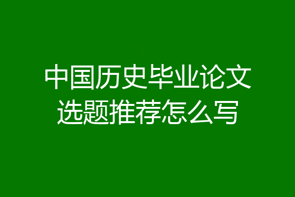 中国历史毕业论文选题推荐怎么写
