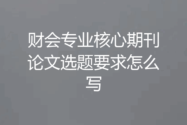 财会专业核心期刊论文选题要求怎么写