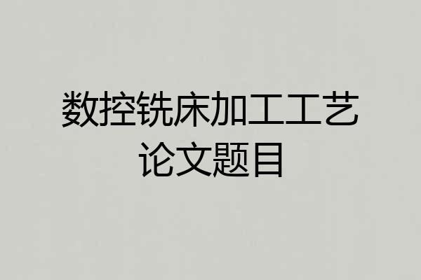 数控铣床加工工艺论文题目