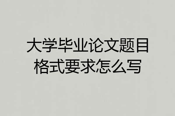 大学毕业论文题目格式要求怎么写