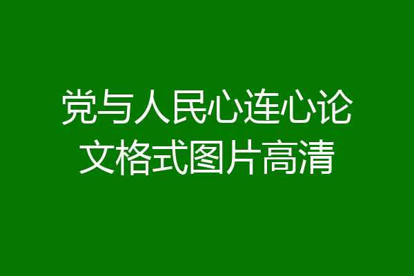 党与人民心连心论文格式图片高清