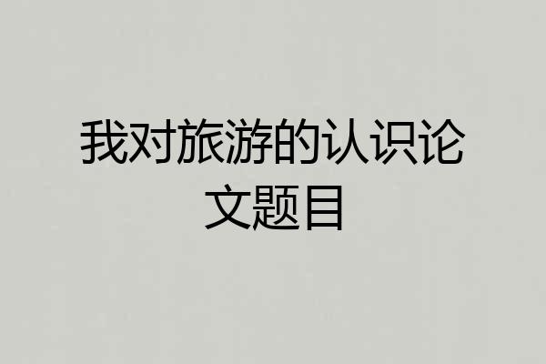 我对旅游的认识论文题目