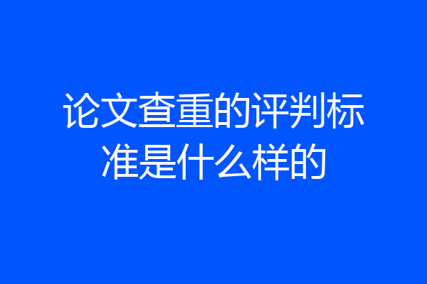 论文查重的评判标准是什么样的