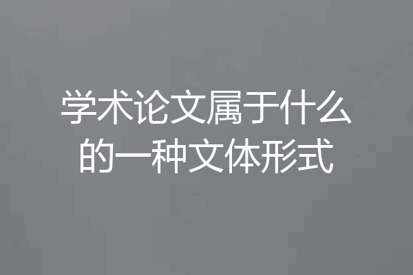 学术论文属于什么的一种文体形式