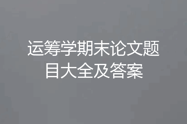 运筹学期末论文题目大全及答案
