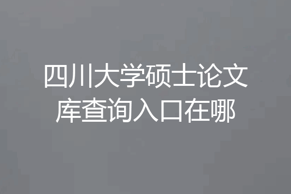 四川大学硕士论文库查询入口在哪