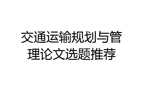 交通运输规划与管理论文选题推荐