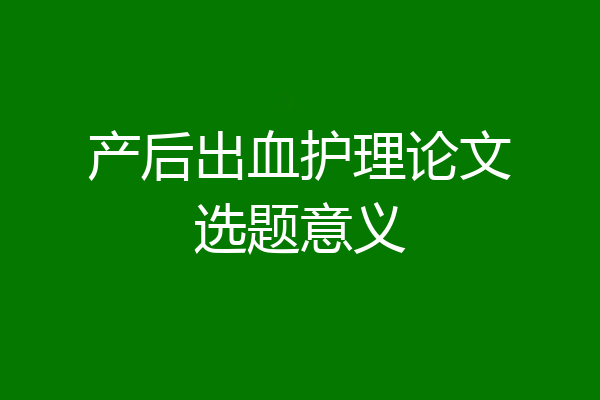 产后出血护理论文选题意义
