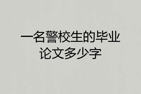 一名警校生的毕业论文多少字