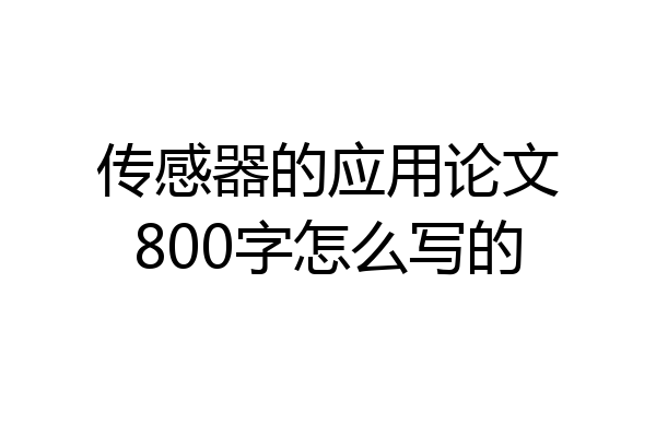 传感器的应用论文800字怎么写的