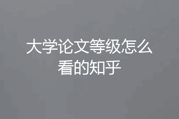 大学论文等级怎么看的知乎