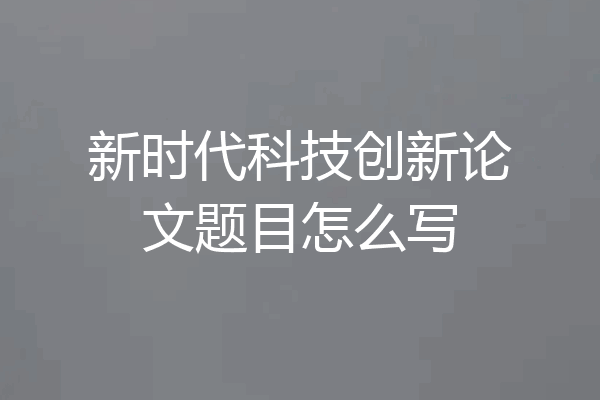 新时代科技创新论文题目怎么写