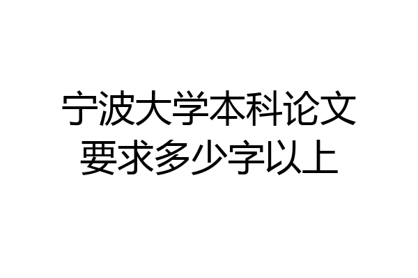 宁波大学本科论文要求多少字以上
