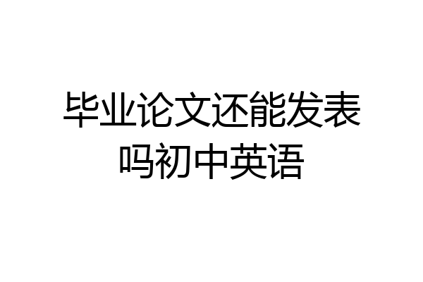 毕业论文还能发表吗初中英语