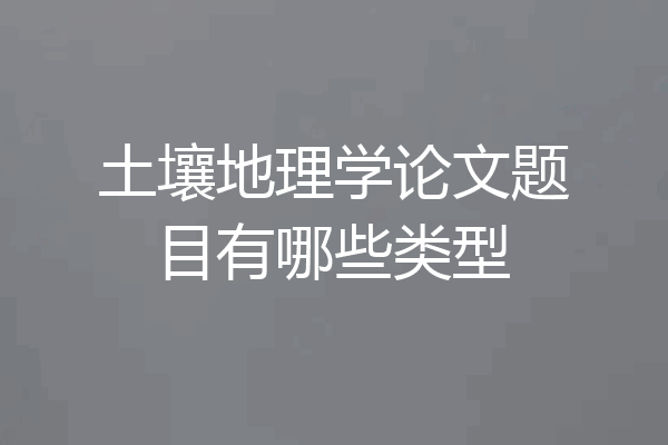 土壤地理学论文题目有哪些类型
