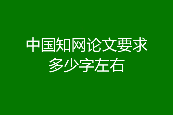 中国知网论文要求多少字左右