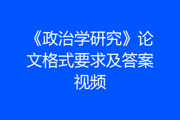 《政治学研究》论文格式要求及答案视频