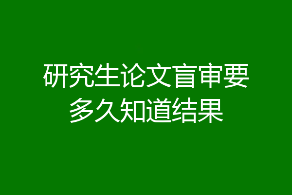研究生论文盲审要多久知道结果