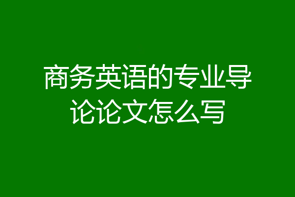 商务英语的专业导论论文怎么写