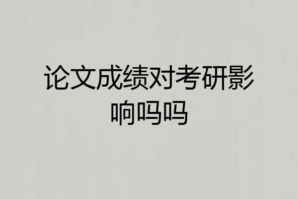 论文成绩对考研影响吗吗
