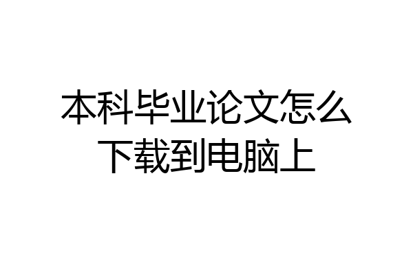本科毕业论文怎么下载到电脑上