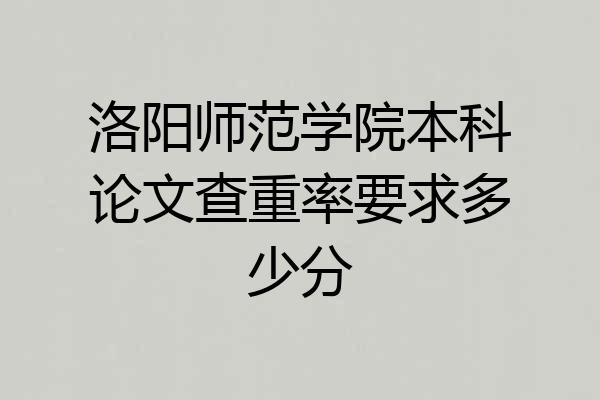 洛阳师范学院本科论文查重率要求多少分