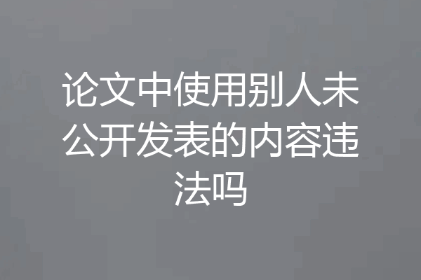 论文中使用别人未公开发表的内容违法吗