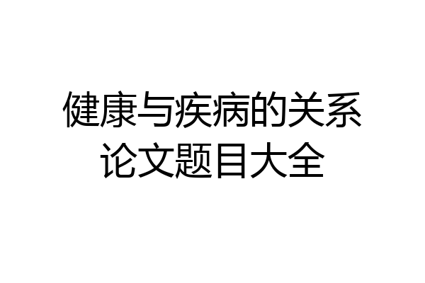 健康与疾病的关系论文题目大全