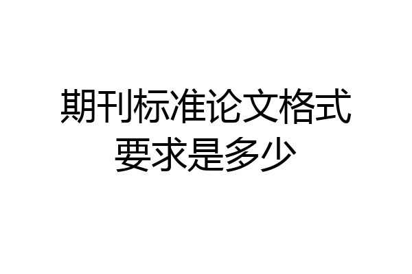 期刊标准论文格式要求是多少