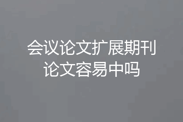 会议论文扩展期刊论文容易中吗