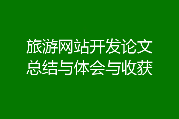 旅游网站开发论文总结与体会与收获