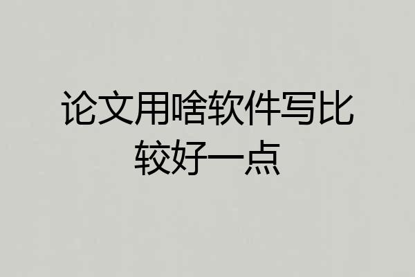 论文用啥软件写比较好一点