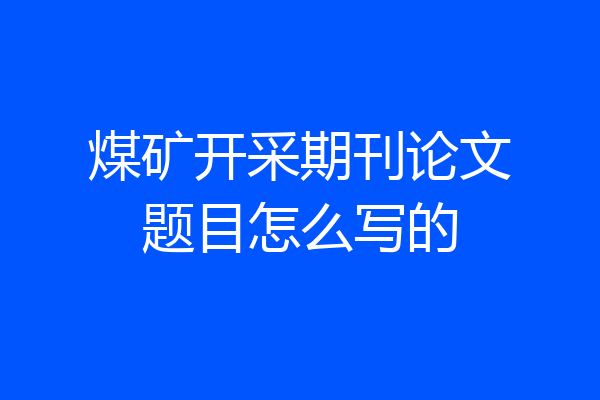 煤矿开采期刊论文题目怎么写的